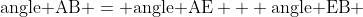 \mbox{angle AB} = \mbox{angle AE} + \mbox{angle EB} 