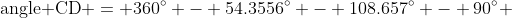 \mbox{angle CD} = 360^{\circ} - 54.3556^{\circ} - 108.657^{\circ} - 90^{\circ} 