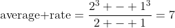 \mbox{average rate}=\frac{2^3 - 1^3}{2 - 1}=7