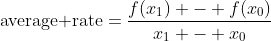 \mbox{average rate}=\frac{f(x_1) - f(x_0)}{x_1 - x_0}