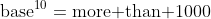 \mbox{base}^{10}=\mbox{more than 1000}