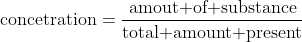 \mbox{concetration}=\frac{\mbox{amout of substance}}{\mbox{total amount present}}