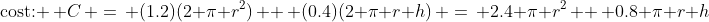 \mbox{cost: }\, C\, =\, (1.2)(2 \pi r^2)\, +\, (0.4)(2 \pi r h)\, =\, 2.4 \pi r^2\, +\, 0.8 \pi r h