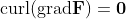 \mbox{curl}(\mbox{grad}\bold{F})=\bold{0}