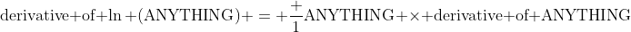 \mbox{derivative of} \ln (\mbox{ANYTHING}) = \frac 1{\mbox{ANYTHING}} \times \mbox{derivative of ANYTHING}