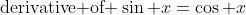 \mbox{derivative of }\sin x=\cos x