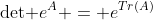 \mbox{det }e^A = e^{Tr(A)}