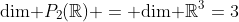 \mbox{dim }P_2(\mathbb{R}) = \mbox{dim }\mathbb{R}^3=3