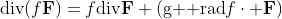 \mbox{div}(f\bold{F})=f\mbox{div}\bold{F}+(\mbox{g  rad}f\cdot \bold{F})