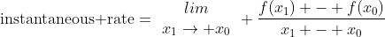 \mbox{instantaneous rate}=\begin{array}{c}lim\\x_1\rightarrow x_0\end{array} \frac{f(x_1) - f(x_0)}{x_1 - x_0}