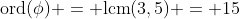 \mbox{ord}(\phi) = \mbox{lcm}(3,5) = 15