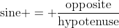 \mbox{sine} = \frac{\mbox{opposite}}{\mbox{hypotenuse}}