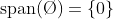 \mbox{span}(\O)=\{0\}
