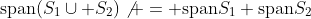 \mbox{span}(S_1\cup S_2)\not = \mbox{span}S_1+\mbox{span}S_2