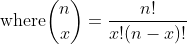 \mbox{where}\dbinom{n}{x}=\dfrac{n!}{x!(n-x)!}