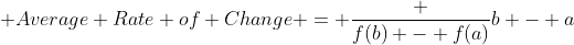 \mbox {Average Rate of Change} = \frac {f(b) - f(a)}{b - a}