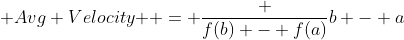 \mbox {Avg Velocity } = \frac {f(b) - f(a)}{b - a}