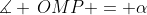 \measuredangle \,OMP = \alpha