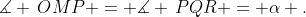 \measuredangle \,OMP = \measuredangle \,PQR = \alpha .