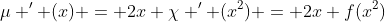 \mu ' (x) = 2x \chi ' (x^2) = 2x f(x^2)