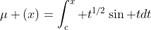 \mu (x)=\int_c^x t^{1/2}\sin tdt