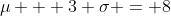 \mu + 3 \sigma = 8