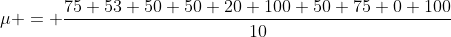 \mu = \frac{75+53+50+50+20+100+50+75+0+100}{10}
