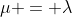 \mu = \lambda