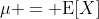 \mu = \mbox{E}[X]
