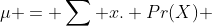 \mu = \sum x. Pr(X) 