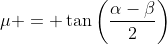 \mu = \tan\left(\frac{\alpha-\beta}{2}\right)
