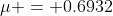 \mu = 0.6932