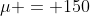 \mu = 150