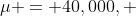 \mu = 40,000, ~ \sigma