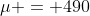 \mu = 490