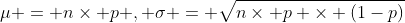 \mu = n\times p , \sigma = \sqrt{n\times p \times (1-p)}