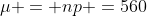 \mu = np =560