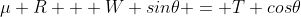 \mu R + W sin\theta = T cos\theta