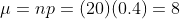 \mu=np=(20)(0.4)=8