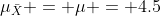 \mu_{\bar{X}} = \mu = 4.5