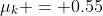 \mu_k = 0.55