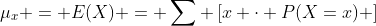 \mu_x = E(X) = \sum \left[x \cdot P(X=x) \right]