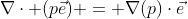 \nabla\cdot (p\vec{e}) = \nabla(p)\cdot\vec{e}