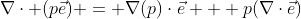 \nabla\cdot (p\vec{e}) = \nabla(p)\cdot\vec{e} + p(\nabla\cdot\vec{e})
