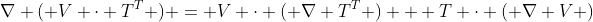 \nabla ( V \cdot T^T ) = V \cdot ( \nabla T^T ) + T \cdot ( \nabla V )