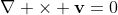 \nabla \times \mathbf{v}=0