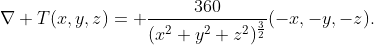 \nabla T(x,y,z)= \frac{360}{(x^2+y^2+z^2)^{\frac{3}{2}}}(-x,-y,-z).