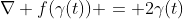 \nabla f(\gamma(t)) = 2\gamma(t)