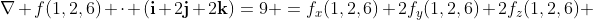 \nabla f(1,2,6) \cdot (\mathbf{i}+2\mathbf{j}+2\mathbf{k})=9 =f_{x}(1,2,6)+2f_{y}(1,2,6)+2f_{z}(1,2,6) 