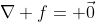 \nabla f= \vec{0}